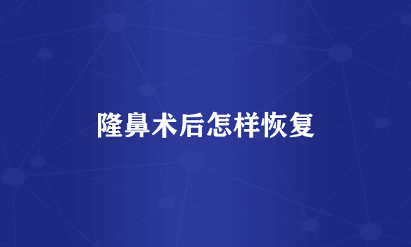 隆鼻术后怎样恢复