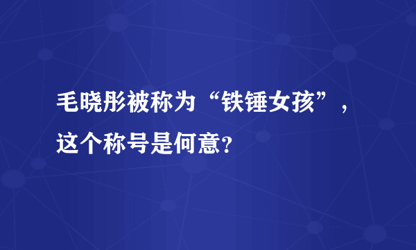 毛晓彤被称为“铁锤女孩”，这个称号是何意？