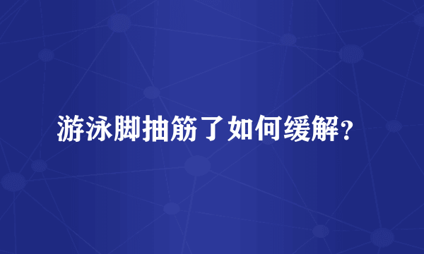 游泳脚抽筋了如何缓解？