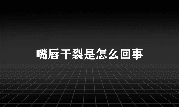 嘴唇干裂是怎么回事