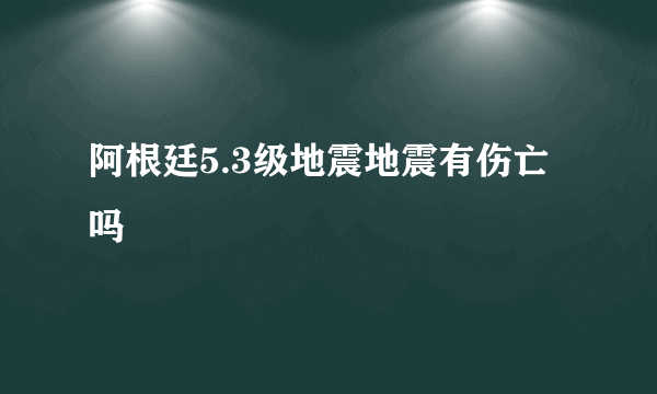 阿根廷5.3级地震地震有伤亡吗