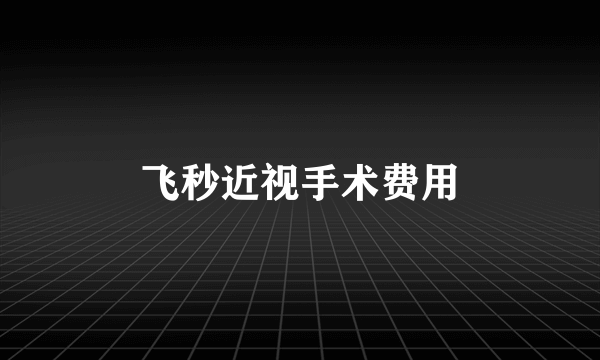 飞秒近视手术费用