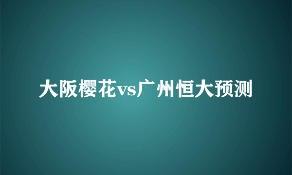 大阪樱花vs广州恒大预测