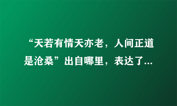“天若有情天亦老，人间正道是沧桑”出自哪里，表达了什么意思？