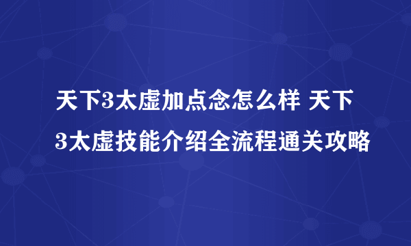 天下3太虚加点念怎么样 天下3太虚技能介绍全流程通关攻略