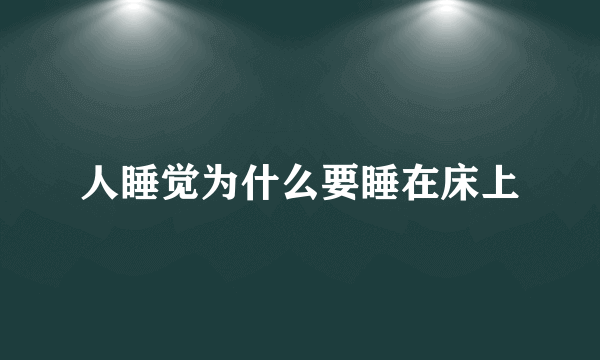人睡觉为什么要睡在床上