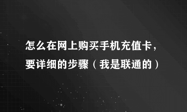 怎么在网上购买手机充值卡，要详细的步骤（我是联通的）