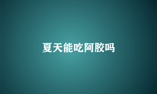 夏天能吃阿胶吗