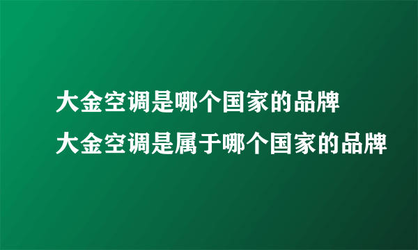 大金空调是哪个国家的品牌 大金空调是属于哪个国家的品牌