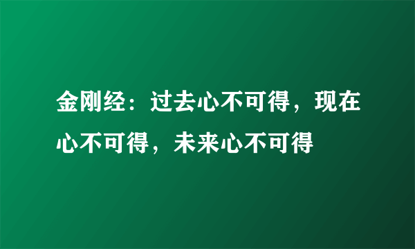 金刚经：过去心不可得，现在心不可得，未来心不可得