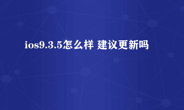 ios9.3.5怎么样 建议更新吗