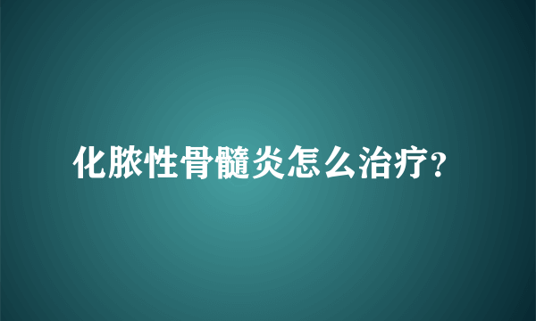 化脓性骨髓炎怎么治疗？