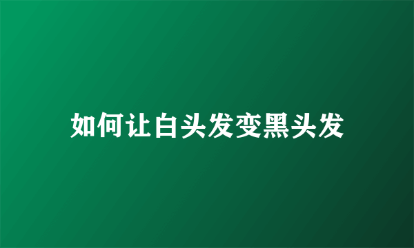 如何让白头发变黑头发