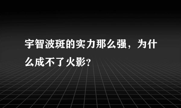 宇智波斑的实力那么强,为什么成不了火影?