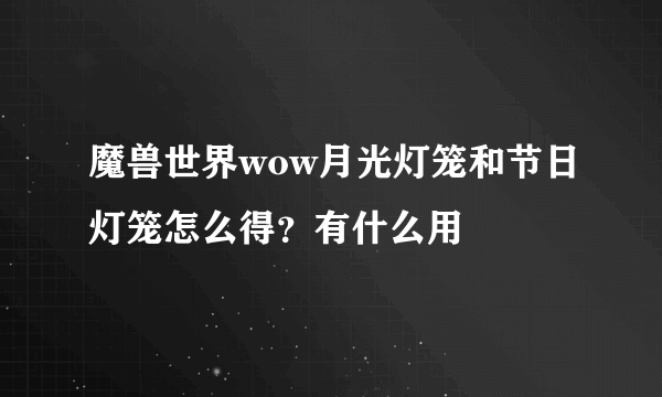 魔兽世界wow月光灯笼和节日灯笼怎么得？有什么用