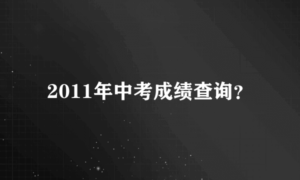 2011年中考成绩查询？