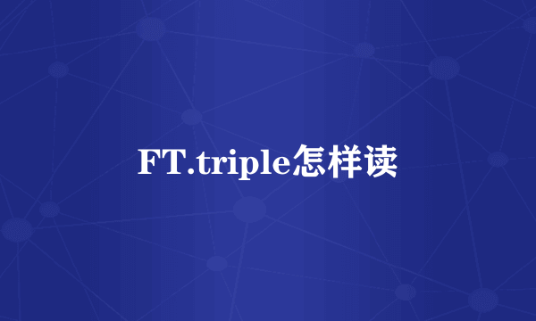 FT.triple怎样读