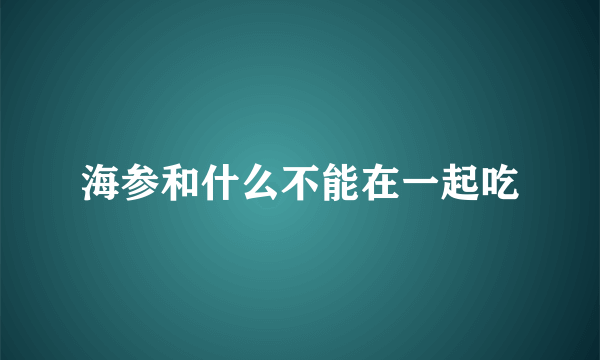 海参和什么不能在一起吃