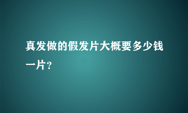 真发做的假发片大概要多少钱一片?