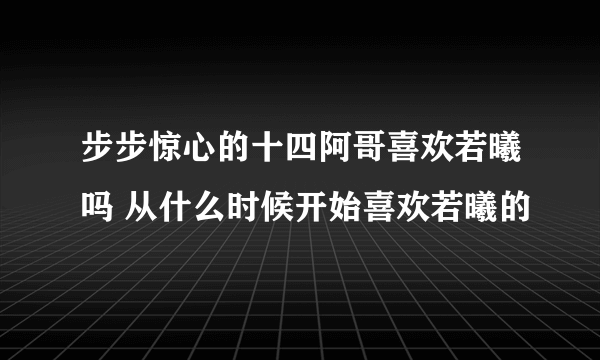 步步惊心的十四阿哥喜欢若曦吗 从什么时候开始喜欢若曦的
