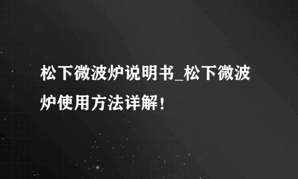 松下微波炉说明书_松下微波炉使用方法详解！