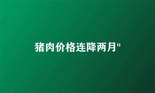 猪肉价格连降两月