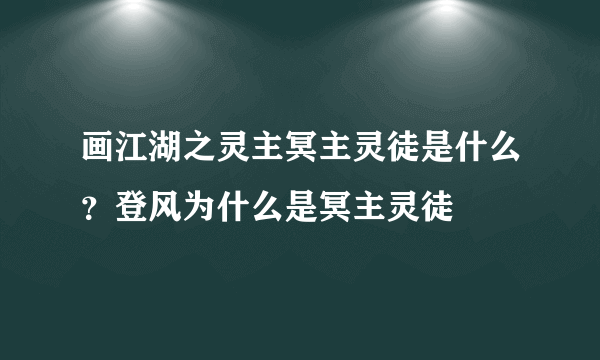 画江湖之灵主冥主灵徒是什么？登风为什么是冥主灵徒