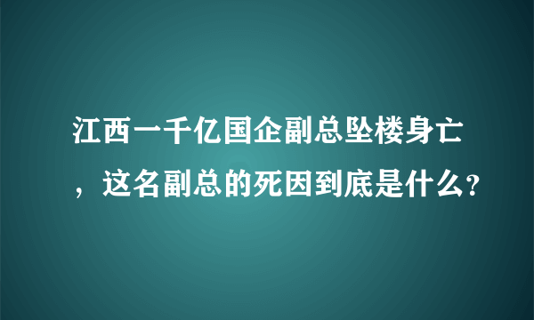 江西一千亿国企副总坠楼身亡,这名副总的死因到底是什么?