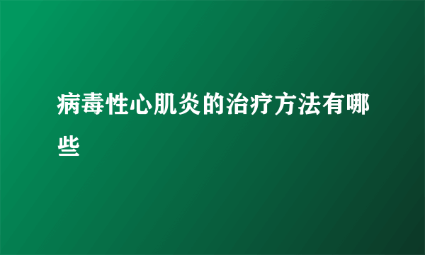 病毒性心肌炎的治疗方法有哪些