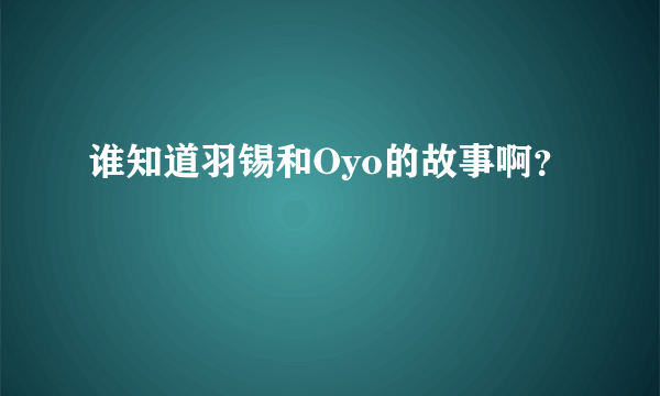 谁知道羽锡和Oyo的故事啊？
