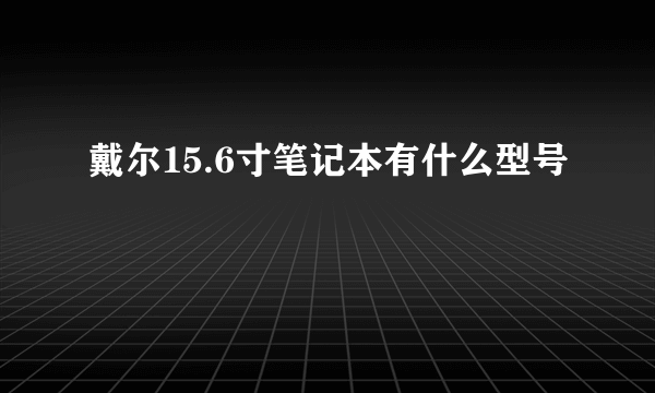 戴尔15.6寸笔记本有什么型号