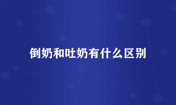 倒奶和吐奶有什么区别