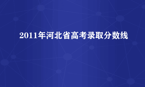 2011年河北省高考录取分数线
