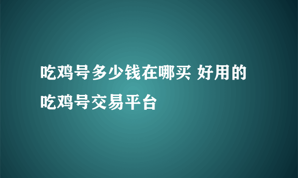 吃鸡号多少钱在哪买 好用的吃鸡号交易平台