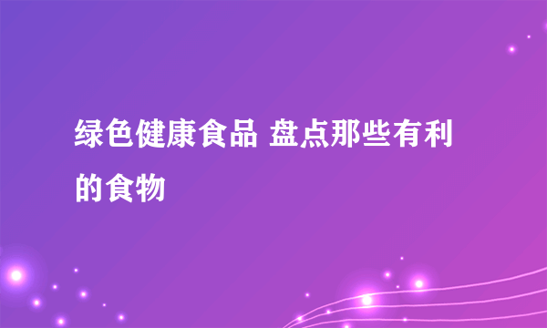 绿色健康食品 盘点那些有利的食物