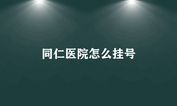 同仁医院怎么挂号