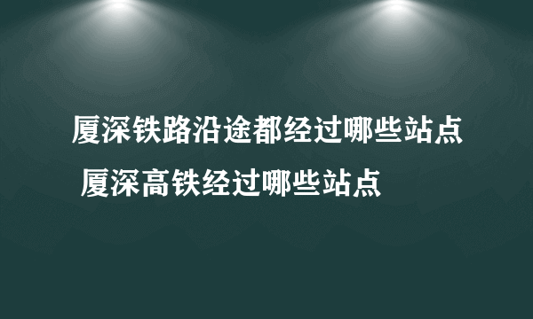 厦深铁路沿途都经过哪些站点 厦深高铁经过哪些站点
