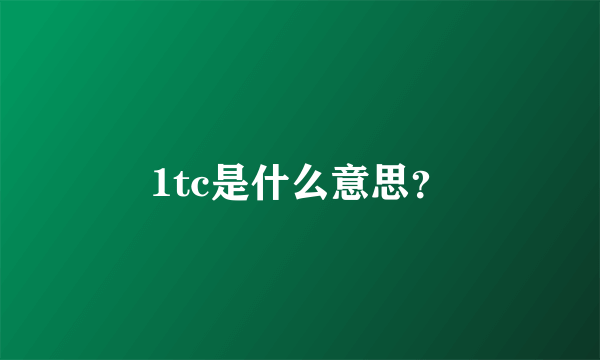 1tc是什么意思？