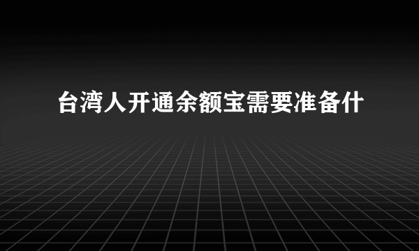 台湾人开通余额宝需要准备什麼