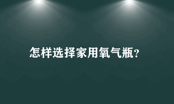 怎样选择家用氧气瓶？