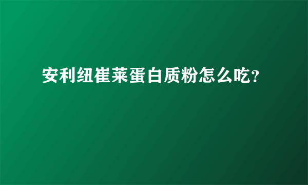 安利纽崔莱蛋白质粉怎么吃？