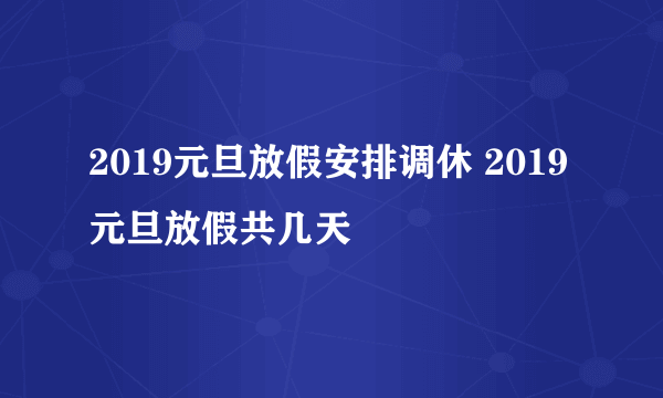 2019元旦放假安排调休 2019元旦放假共几天