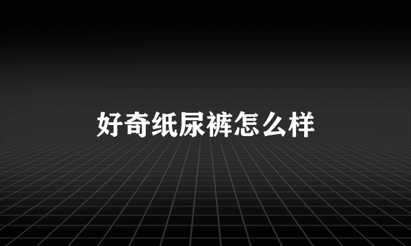 好奇纸尿裤怎么样