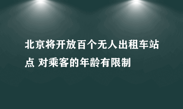 北京将开放百个无人出租车站点 对乘客的年龄有限制