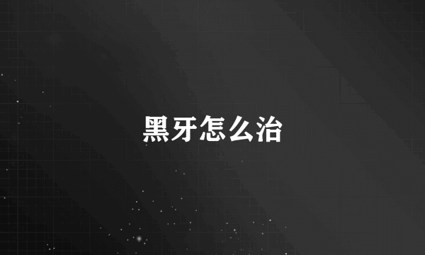 黑牙怎么治