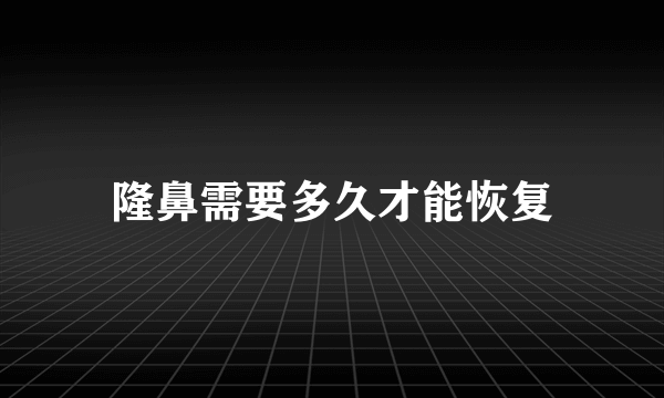 隆鼻需要多久才能恢复