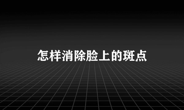 怎样消除脸上的斑点