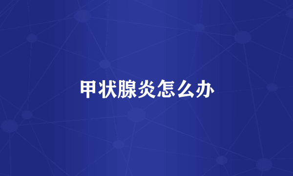 甲状腺炎怎么办