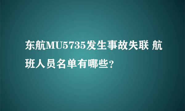 东航MU5735发生事故失联 航班人员名单有哪些？