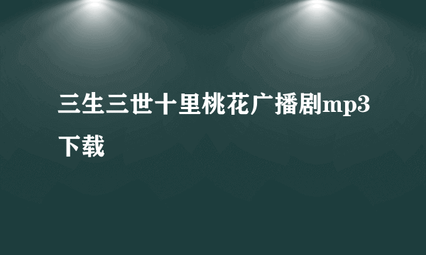 三生三世十里桃花广播剧mp3下载